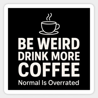 Be Weird Drink More Coffee Funny Quote Magnet